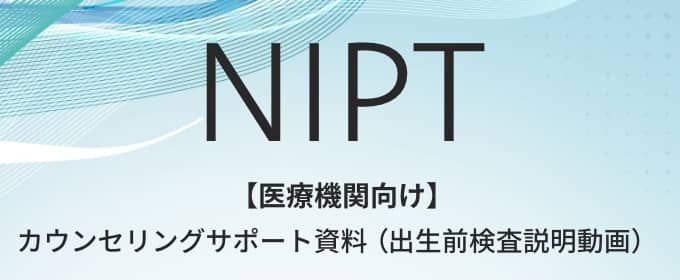 NIPT 【医療機関向け】カウンセリングサポート資料（出生前検査説明動画）